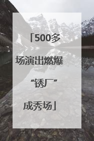 500多场演出燃爆 “锈厂”成秀场